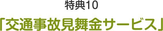 特典10 交通事故見舞金サービス