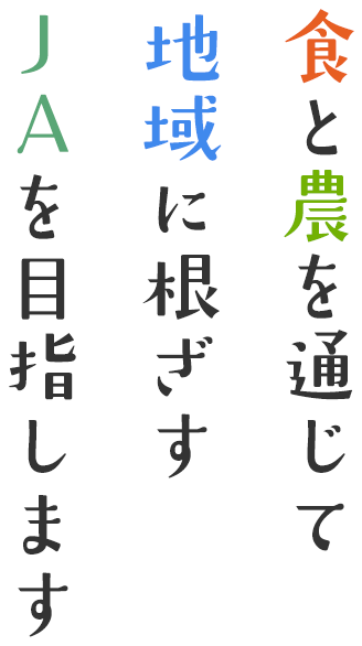 食と農を通じて地域に根ざすＪＡを目指します