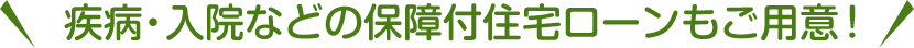 疾病・入院などの保障付住宅ローンもご用意！