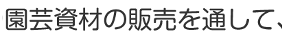 園芸資材の販売を通して、