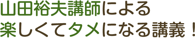 山田裕夫講師による楽しくてタメになる講義！