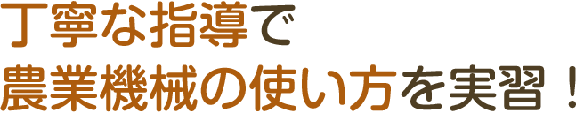 丁寧な指導で農業機械の使い方を実習!