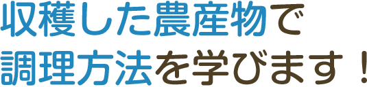 収穫した農産物で調理方法を学びます!